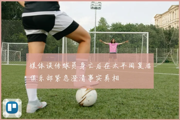 媒体误传球员身亡后在太平间复活俱乐部紧急澄清事实真相