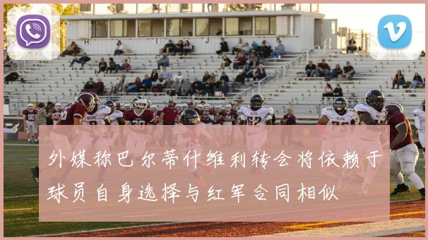 外媒称巴尔蒂什维利转会将依赖于球员自身选择与红军合同相似