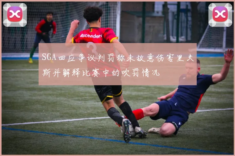 SGA回应争议判罚称未故意伤害里夫斯并解释比赛中的吹罚情况