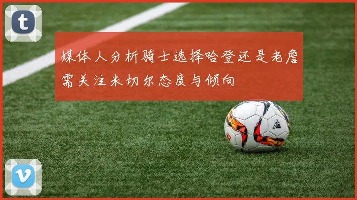 媒体人分析骑士选择哈登还是老詹需关注米切尔态度与倾向