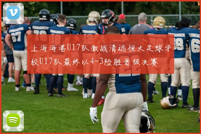 上海海港U17队激战清远恒大足球学校U17队最终以4-3险胜晋级决赛
