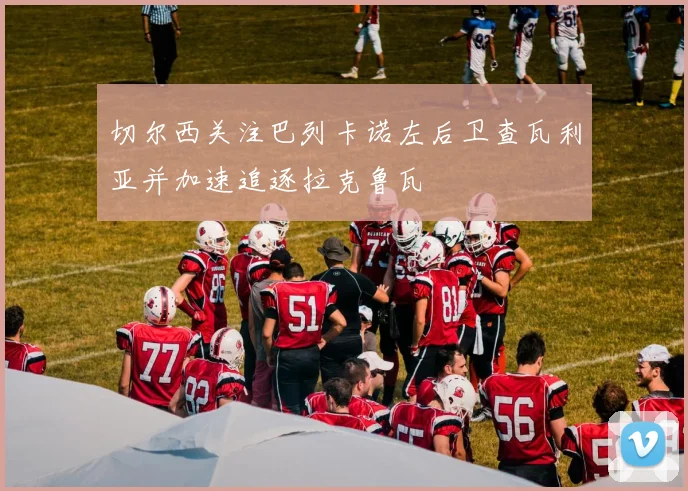 切尔西关注巴列卡诺左后卫查瓦利亚并加速追逐拉克鲁瓦