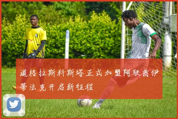 道格拉斯科斯塔正式加盟阿联酋伊蒂法克开启新征程
