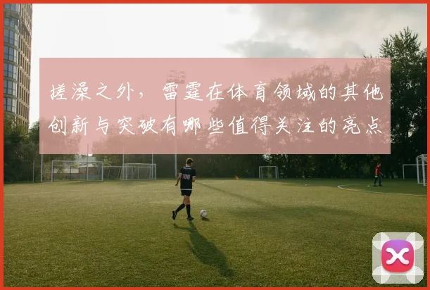 搓澡之外，雷霆在体育领域的其他创新与突破有哪些值得关注的亮点