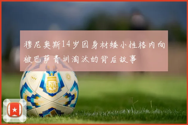 穆尼奥斯14岁因身材矮小性格内向被巴萨青训淘汰的背后故事