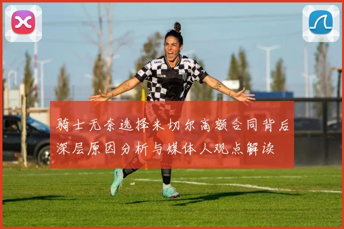 骑士无奈选择米切尔高额合同背后深层原因分析与媒体人观点解读